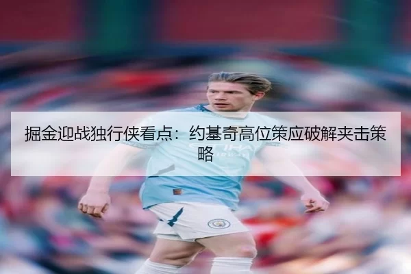掘金迎战独行侠看点：约基奇高位策应破解夹击策略